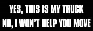 Black Yes This is My Truck No I Won't Help You Move Bumper Sticker (Funny car Driver)