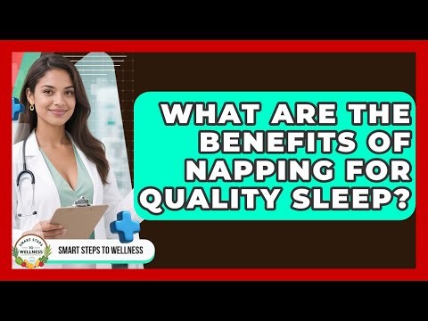 What Are The Benefits Of Napping For Quality Sleep? - Smart Steps to Wellness
