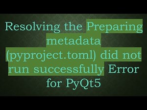 Resolving the Preparing metadata (pyproject.toml) did not run successfully Error for PyQt5