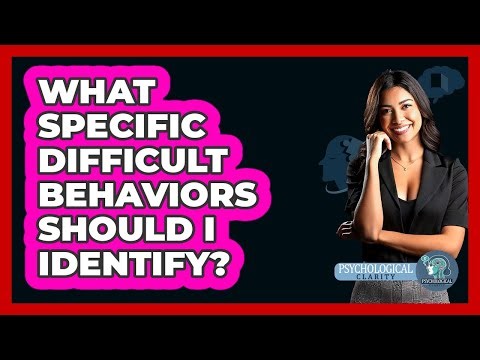 What Specific Difficult Behaviors Should I Identify?