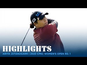 Ariya Jutanugarn Highlights | 2025 CPKC Women's Open Rd. 1