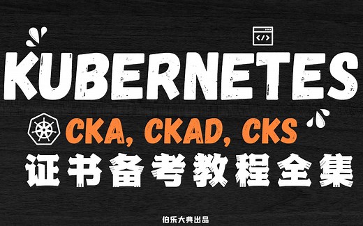 【伯乐大典】Kubernetes CKA, CKAD, CKS证书备考教程合集