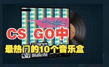 CS：GO中最受欢迎的，最热门的十大音乐盒（音乐盒TOP10)