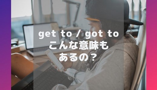 【アメリカ人が解説】こんな意味もあるの？”got to”