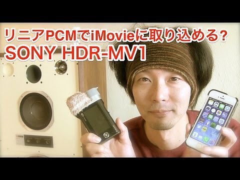 【SONY HDR-MV1】 リニアPCMでiMovieに取り込める? / 続・Wi-Fi接続 / 録音レベルってフルオート?