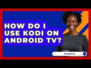 How Do I Use Kodi On Android TV? - Be App Savvy