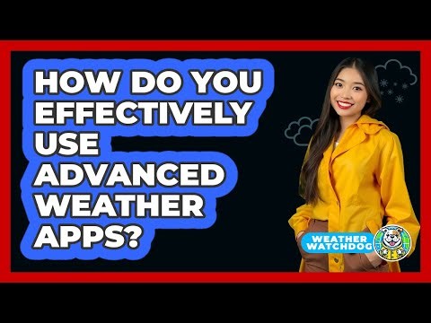 How Do You Effectively Use Advanced Weather Apps? - Weather Watchdog