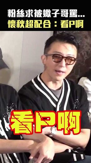 粉絲求被蠍子哥罵...懷秋超配合：看P啊
