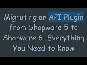 Migrating an API Plugin from Shopware 5 to Shopware 6: Everything You Need to Know