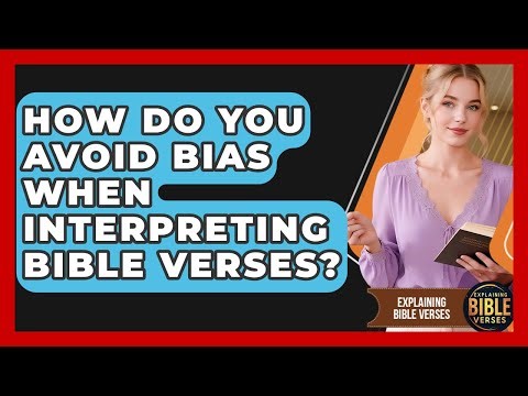 How Do You Avoid Bias When Interpreting Bible Verses? - Explaining Bible Verses