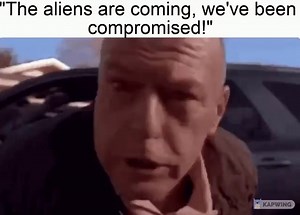 'The aliens are coming, we've been compromised!" - iFunny