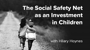VIDEO: The Social Safety Net as an Investment in Children with Hilary Hoynes