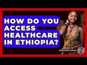 How Do You Access Healthcare In Ethiopia? - African Roots And Routes