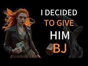 "I decided to give him bj"