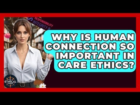 Why Is Human Connection So Important In Care Ethics? - The Ethical Compass