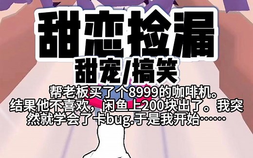 【完结】第121颗糖：帮老板买了个8999的咖啡机。结果他不喜欢，咸鱼上200出了。我突然就学会了卡BUG，于是我开始……