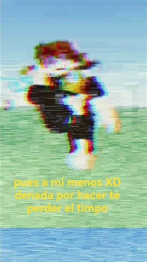 denada por hacer te perder tu presiado tiempo de vida difruta labvida mi bro