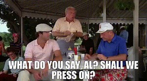 What do you say, Al? Shall we press on?