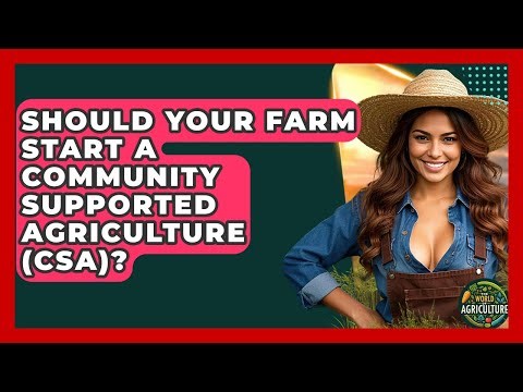 Should Your Farm Start A Community Supported Agriculture (CSA)? - The World of Agriculture