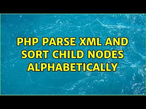 PHP Parse XML and sort Child Nodes alphabetically (2 Solutions!!)
