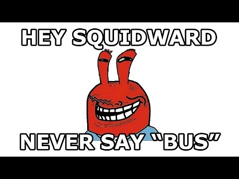 Hey Squidward, never say BUS replace B with S