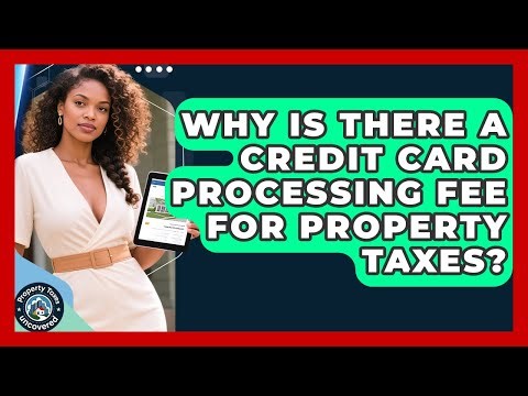 Why Is There A Credit Card Processing Fee For Property Taxes? - Property Taxes Uncovered