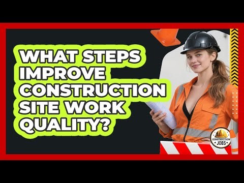What Steps Improve Construction Site Work Quality?