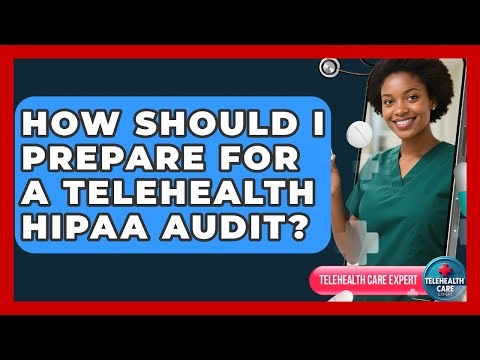 How Should I Prepare For A Telehealth HIPAA Audit? - Telehealth Care Expert
