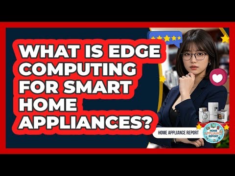 What Is Edge Computing For Smart Home Appliances? - Home Appliance Report