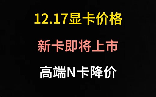 12.17显卡价格（新卡即将上市，多款高端N卡降价）_哔哩哔哩_bilibili