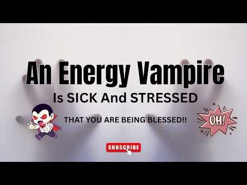 An Energy Vampire Is Sick And Stressed...Meanwhile, You're Getting IT ALL!!