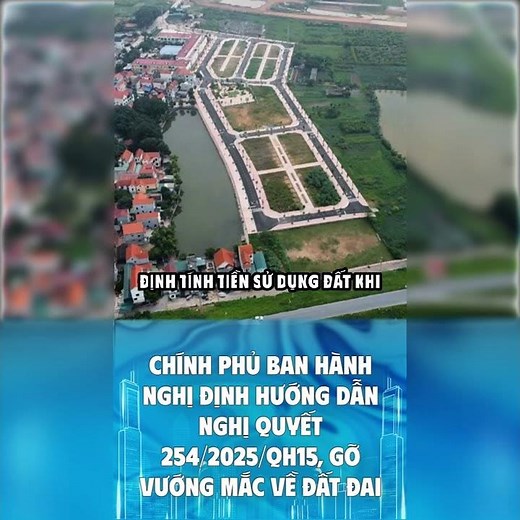 Chính phủ ban hành Nghị định hướng dẫn Nghị quyết 254/2025/QH15, gỡ vướng mắc về đất đai