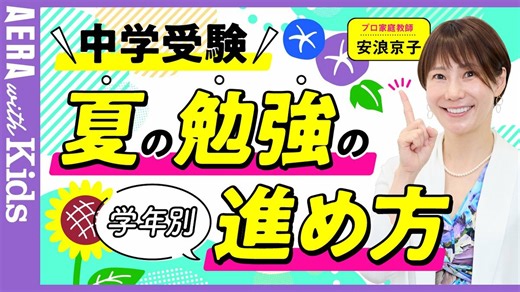 【中学受験】安浪京子先生に聞く！＜4・5年生、6年生　学年別＞夏休みのオススメ勉強法【動画】 | AERA with Kids＋