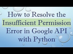 How to Resolve the Insufficient Permission Error in Google API with Python
