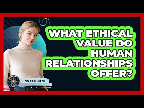 What Ethical Value Do Human Relationships Offer?