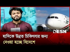 ওসমান হাদিকে উন্নত চিকিৎসার জন্য নেওয়া হচ্ছে বিদেশে | critical patient treatment | Desh TV