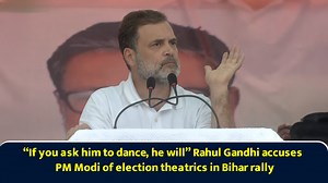 “If you ask him to dance, he will” Rahul Gandhi accuses PM Modi of election theatrics in Bihar rally