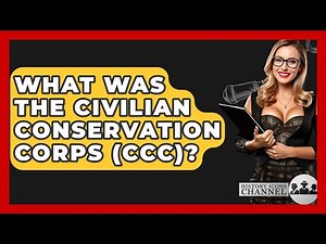 What Was The Civilian Conservation Corps (CCC)? - History Icons Channel