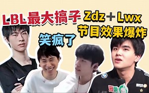 LBL最大搞子出现！Zdz搭配Lwx节目效果炸裂！Doinb小航笑疯了！
