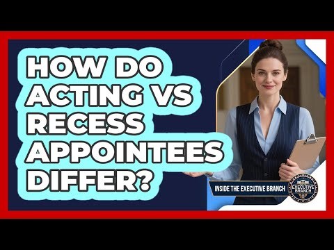 How Do Acting Vs Recess Appointees Differ? - Inside the Executive Branch