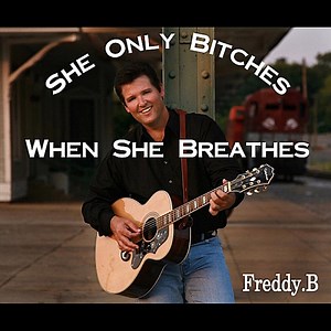 She Only Bitches When She Breathes - Freddy.B: Song Lyrics, Music Videos & Concerts