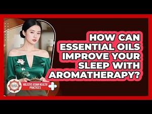 How Can Essential Oils Improve Your Sleep With Aromatherapy? - Holistic Asian Health Practices