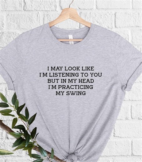 Funny Golf Shirt Sarcastic Sayings Golf Lover Shirt I May Look Like I'm Listening to You but in My Head I'm Practicing My Swing Friend Gift - Etsy