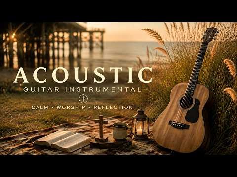 Acoustic Guitar Music 🌅 Gentle Worship Instrumentals for Peaceful Moments, Reflection and Prayer