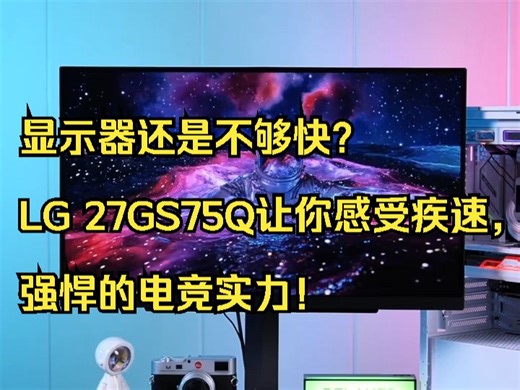 显示器还是不够快？LG 27GS75Q让你感受疾速， 强悍的电竞实力！