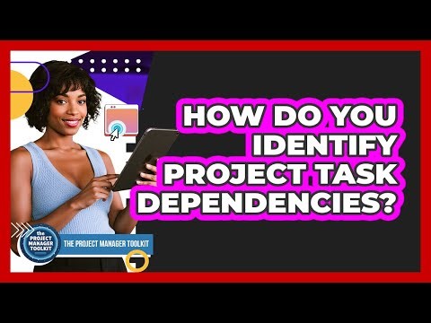 How Do You Identify Project Task Dependencies?