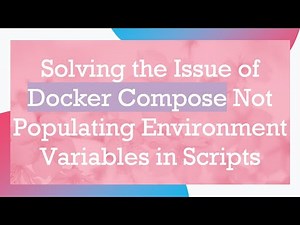 Solving the Issue of Docker Compose Not Populating Environment Variables in Scripts