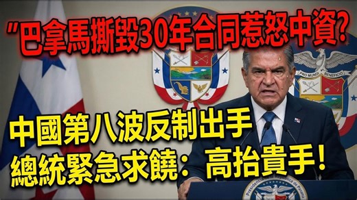巴拿马撕毁30年合同惹怒中资？第八波反制出手，总统紧急求饶：高抬贵手