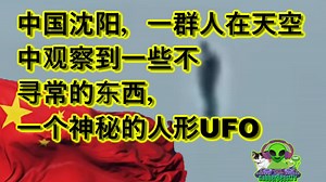 中国沈阳，一群人在天空中观察到一些不寻常的东西，一个神秘的人形UFO Humanoid UAP Shenyang China Alien ET sighting