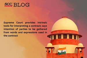 Supreme Court provides intrinsic tools for interpreting a contract; says intention of parties to be gathered from words and expressions used in the contract